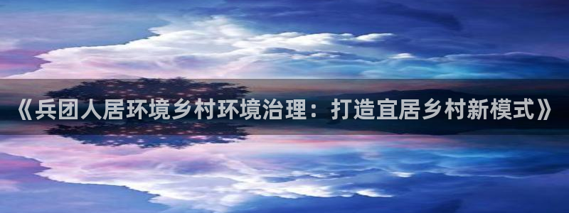 凯发k8网站是多少：《兵团人居环境乡村环