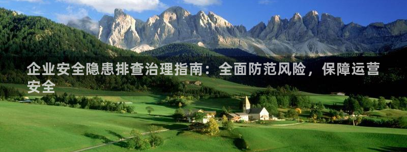 凯发k8全球最大的娱乐平台|企业安全隐患排查治理指南：全面防范风险，保障运营
安