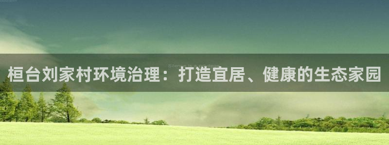凯发网娱乐官网登录|桓台刘家村环境治理：
